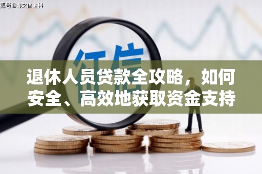 卓兰退休人员贷款全攻略，如何安全、高效地获取资金支持