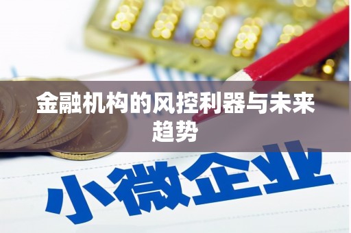 卓兰金融机构的风控利器与未来趋势