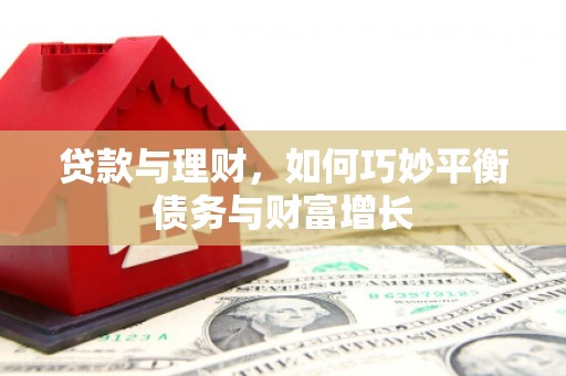 卓兰贷款与理财，如何巧妙平衡债务与财富增长