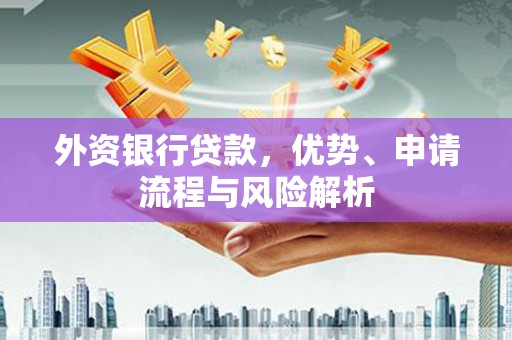 卓兰外资银行贷款，优势、申请流程与风险解析