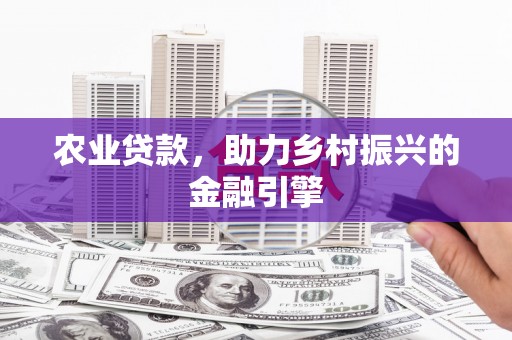 卓兰农业贷款，助力乡村振兴的金融引擎