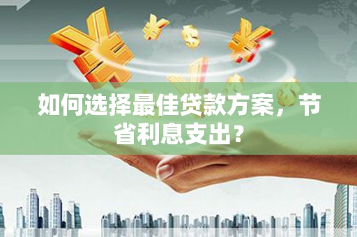 卓兰如何选择最佳贷款方案，节省利息支出？