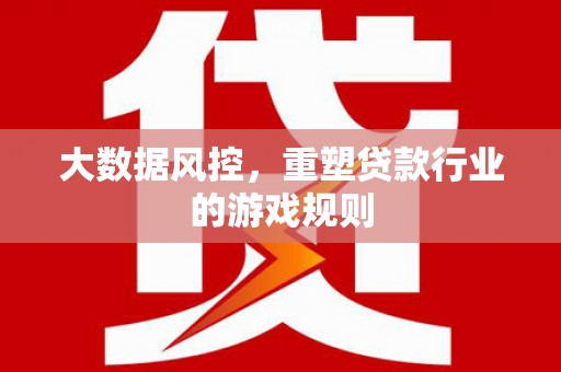 卓兰大数据风控，重塑贷款行业的游戏规则