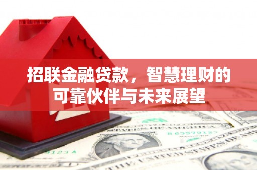 卓兰招联金融贷款，智慧理财的可靠伙伴与未来展望