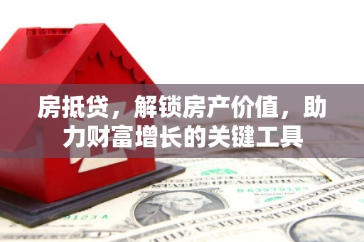 卓兰房抵贷，解锁房产价值，助力财富增长的关键工具