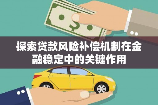卓兰探索贷款风险补偿机制在金融稳定中的关键作用