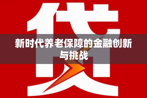 卓兰新时代养老保障的金融创新与挑战