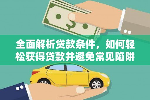 卓兰全面解析贷款条件，如何轻松获得贷款并避免常见陷阱