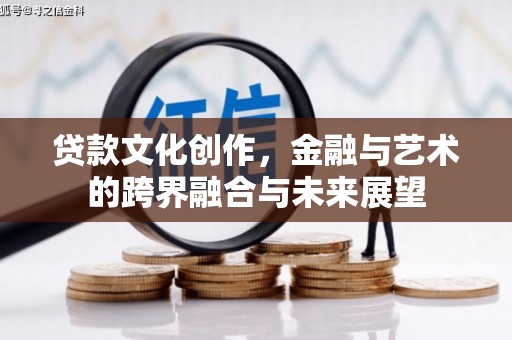 卓兰贷款文化创作，金融与艺术的跨界融合与未来展望