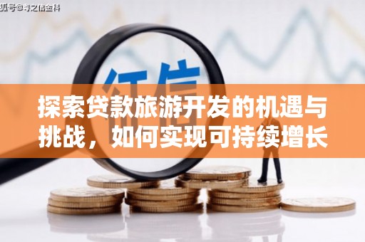 卓兰探索贷款旅游开发的机遇与挑战，如何实现可持续增长