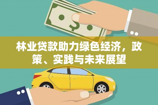 卓兰林业贷款助力绿色经济，政策、实践与未来展望