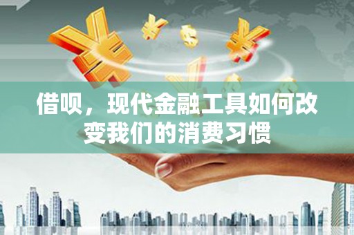 卓兰借呗，现代金融工具如何改变我们的消费习惯