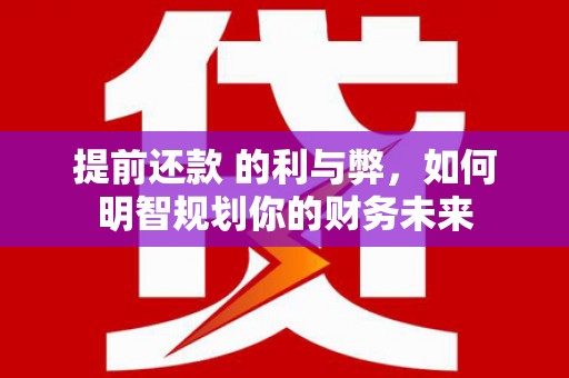卓兰提前还款 的利与弊，如何明智规划你的财务未来