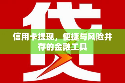 卓兰信用卡提现，便捷与风险并存的金融工具