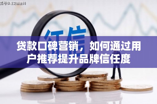 卓兰贷款口碑营销，如何通过用户推荐提升品牌信任度