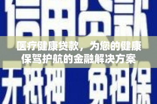 卓兰医疗健康贷款，为您的健康保驾护航的金融解决方案