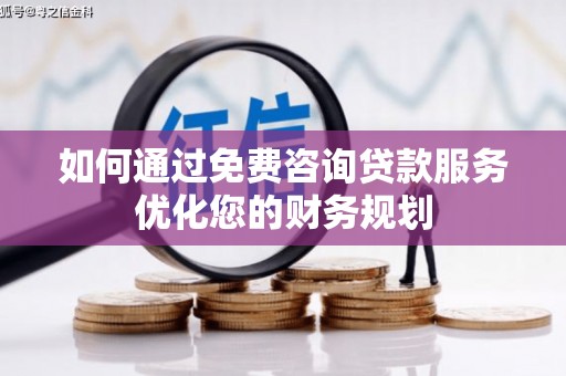 卓兰如何通过免费咨询贷款服务优化您的财务规划