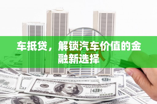 卓兰车抵贷，解锁汽车价值的金融新选择