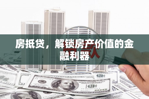卓兰房抵贷，解锁房产价值的金融利器