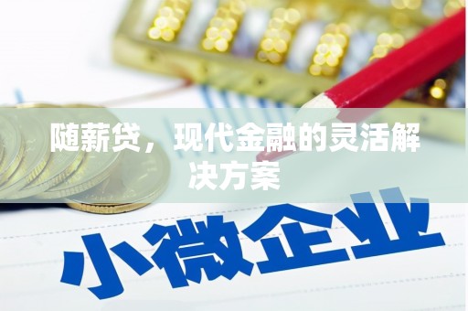 卓兰随薪贷，现代金融的灵活解决方案