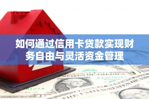 卓兰如何通过信用卡贷款实现财务自由与灵活资金管理