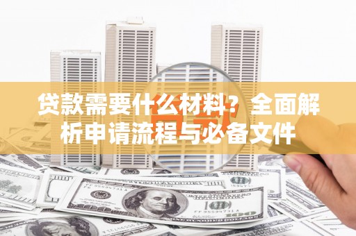 卓兰贷款需要什么材料？全面解析申请流程与必备文件