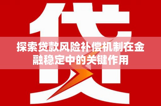 卓兰探索贷款风险补偿机制在金融稳定中的关键作用