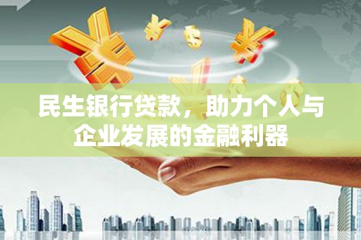 卓兰民生银行贷款，助力个人与企业发展的金融利器