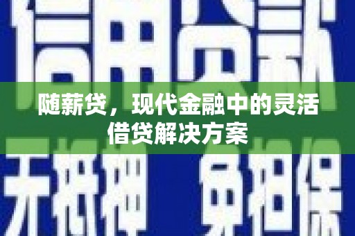 卓兰随薪贷，现代金融中的灵活借贷解决方案