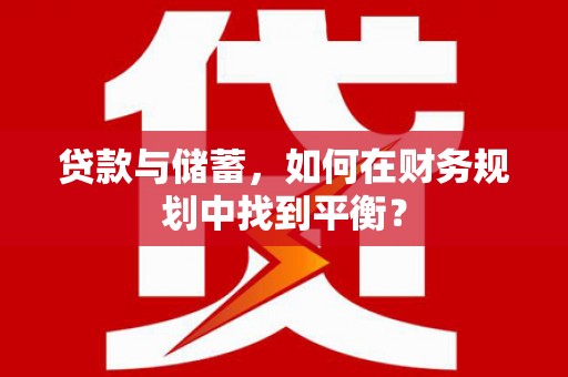 卓兰贷款与储蓄，如何在财务规划中找到平衡？