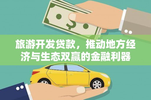 卓兰旅游开发贷款，推动地方经济与生态双赢的金融利器