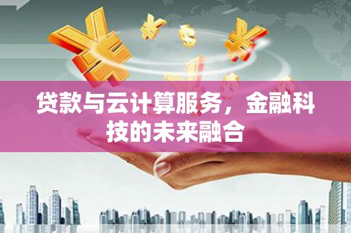 卓兰贷款与云计算服务，金融科技的未来融合