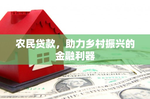卓兰农民贷款，助力乡村振兴的金融利器