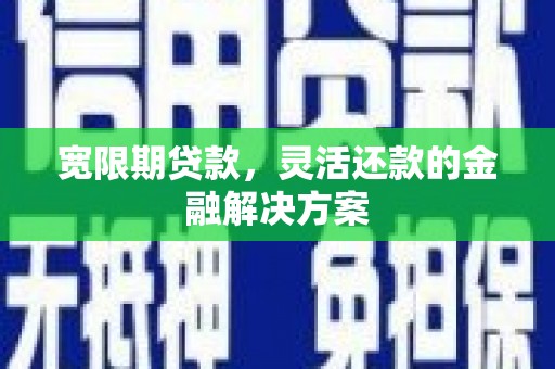 卓兰宽限期贷款，灵活还款的金融解决方案