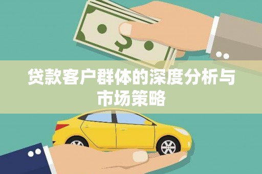 卓兰贷款客户群体的深度分析与市场策略