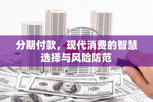卓兰分期付款，现代消费的智慧选择与风险防范