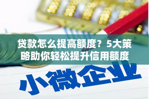 卓兰贷款怎么提高额度？5大策略助你轻松提升信用额度