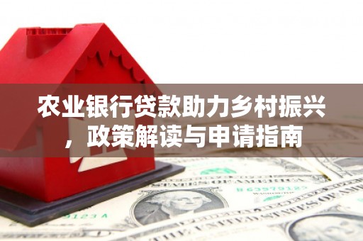 卓兰农业银行贷款助力乡村振兴，政策解读与申请指南