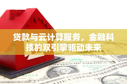 卓兰贷款与云计算服务，金融科技的双引擎驱动未来