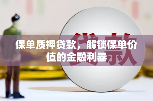 卓兰保单质押贷款，解锁保单价值的金融利器