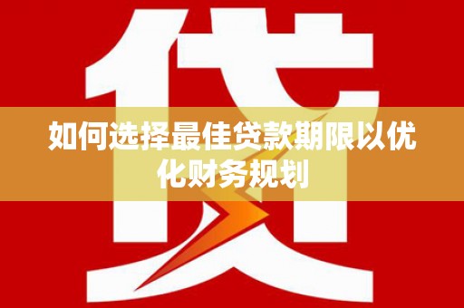 卓兰如何选择最佳贷款期限以优化财务规划