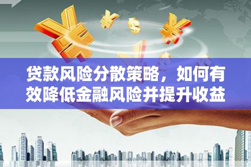 卓兰贷款风险分散策略，如何有效降低金融风险并提升收益