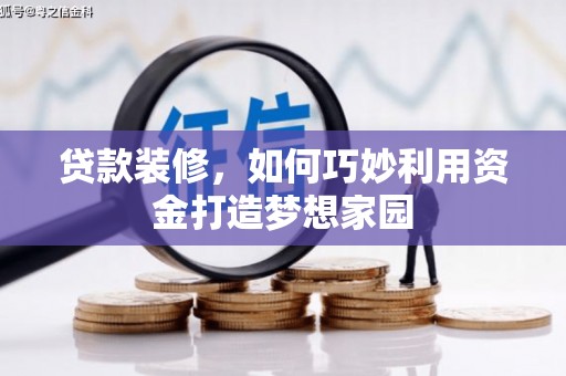 卓兰贷款装修，如何巧妙利用资金打造梦想家园