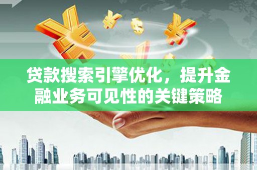 卓兰贷款搜索引擎优化，提升金融业务可见性的关键策略