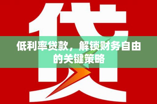 卓兰低利率贷款，解锁财务自由的关键策略