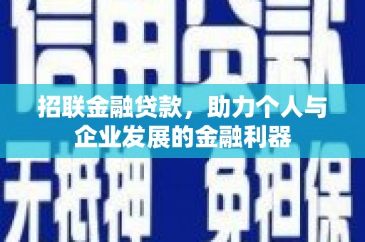 卓兰招联金融贷款，助力个人与企业发展的金融利器