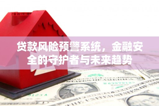 卓兰贷款风险预警系统，金融安全的守护者与未来趋势