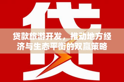 卓兰贷款旅游开发，推动地方经济与生态平衡的双赢策略