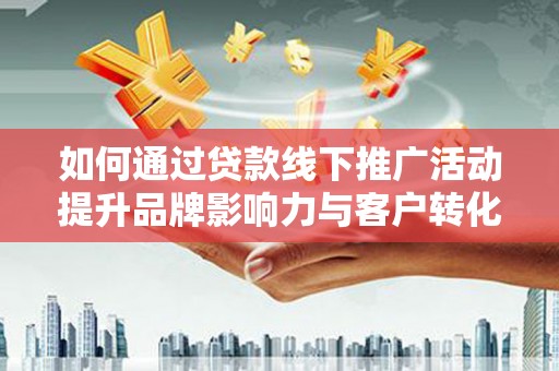 卓兰如何通过贷款线下推广活动提升品牌影响力与客户转化率