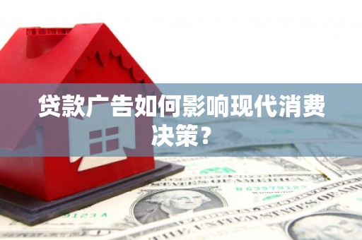 卓兰贷款广告如何影响现代消费决策？